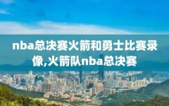 nba总决赛火箭和勇士比赛录像,火箭队nba总决赛
