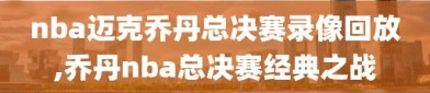 nba迈克乔丹总决赛录像回放,乔丹nba总决赛经典之战