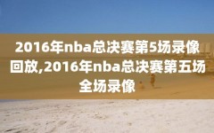 2016年nba总决赛第5场录像回放,2016年nba总决赛第五场全场录像
