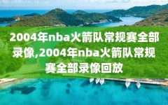 2004年nba火箭队常规赛全部录像,2004年nba火箭队常规赛全部录像回放