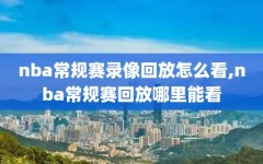 nba常规赛录像回放怎么看,nba常规赛回放哪里能看