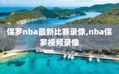 保罗nba最新比赛录像,nba保罗视频录像