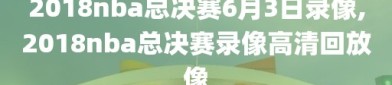 2018nba总决赛6月3日录像,2018nba总决赛录像高清回放像