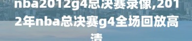 nba2012g4总决赛录像,2012年nba总决赛g4全场回放高清