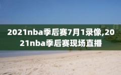 2021nba季后赛7月1录像,2021nba季后赛现场直播