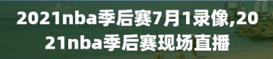 2021nba季后赛7月1录像,2021nba季后赛现场直播