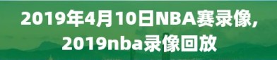 2019年4月10日NBA赛录像,2019nba录像回放
