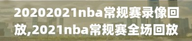 20202021nba常规赛录像回放,2021nba常规赛全场回放