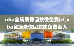 nba全场录像回放像免费jrf,nba全场录像回放像免费湖人