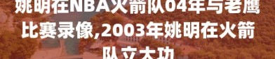 姚明在NBA火箭队04年与老鹰比赛录像,2003年姚明在火箭队立大功