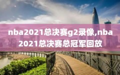nba2021总决赛g2录像,nba2021总决赛总冠军回放
