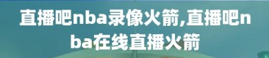 直播吧nba录像火箭,直播吧nba在线直播火箭