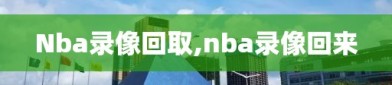 Nba录像回取,nba录像回来