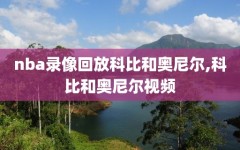 nba录像回放科比和奥尼尔,科比和奥尼尔视频
