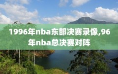 1996年nba东部决赛录像,96年nba总决赛对阵