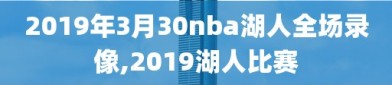 2019年3月30nba湖人全场录像,2019湖人比赛