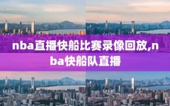 nba直播快船比赛录像回放,nba快船队直播
