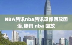 NBA腾讯nba腾讯录像回放国语,腾讯 nba 回放