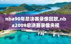 nba90年总决赛录像回放,nba2009总决赛录像央视