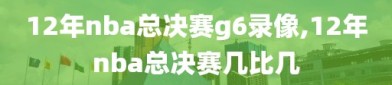 12年nba总决赛g6录像,12年nba总决赛几比几