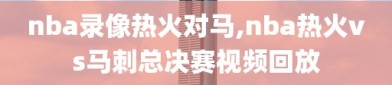 nba录像热火对马,nba热火vs马刺总决赛视频回放
