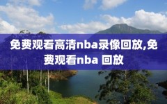免费观看高清nba录像回放,免费观看nba 回放