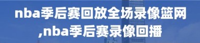 nba季后赛回放全场录像篮网,nba季后赛录像回播