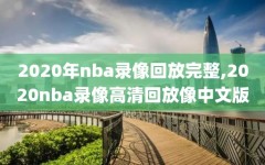 2020年nba录像回放完整,2020nba录像高清回放像中文版