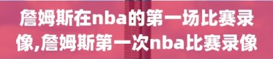 詹姆斯在nba的第一场比赛录像,詹姆斯第一次nba比赛录像