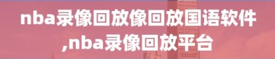 nba录像回放像回放国语软件,nba录像回放平台