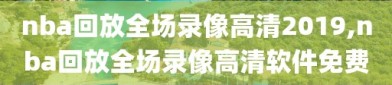 nba回放全场录像高清2019,nba回放全场录像高清软件免费