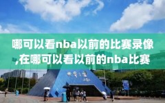 哪可以看nba以前的比赛录像,在哪可以看以前的nba比赛