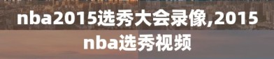 nba2015选秀大会录像,2015nba选秀视频