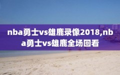 nba勇士vs雄鹿录像2018,nba勇士vs雄鹿全场回看