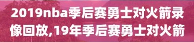 2019nba季后赛勇士对火箭录像回放,19年季后赛勇士对火箭