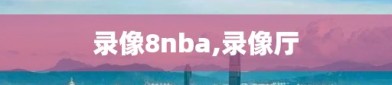 录像8nba,录像厅