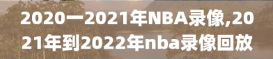 2020一2021年NBA录像,2021年到2022年nba录像回放