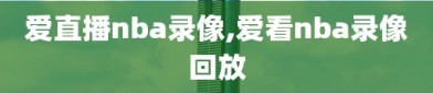 爱直播nba录像,爱看nba录像回放