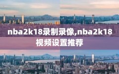 nba2k18录制录像,nba2k18视频设置推荐