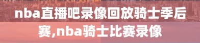 nba直播吧录像回放骑士季后赛,nba骑士比赛录像
