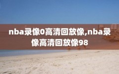 nba录像0高清回放像,nba录像高清回放像98