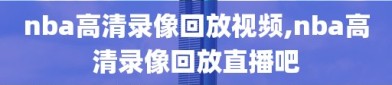 nba高清录像回放视频,nba高清录像回放直播吧