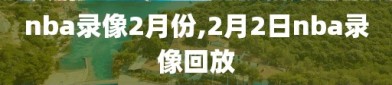 nba录像2月份,2月2日nba录像回放