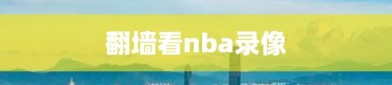 翻墙看nba录像