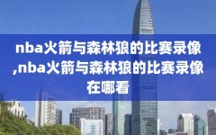 nba火箭与森林狼的比赛录像,nba火箭与森林狼的比赛录像在哪看