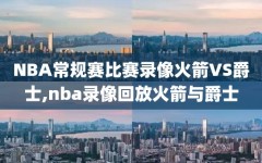 NBA常规赛比赛录像火箭VS爵士,nba录像回放火箭与爵士