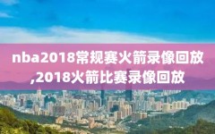 nba2018常规赛火箭录像回放,2018火箭比赛录像回放
