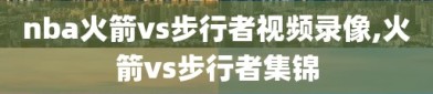 nba火箭vs步行者视频录像,火箭vs步行者集锦