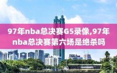 97年nba总决赛G5录像,97年nba总决赛第六场是绝杀吗