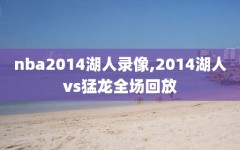nba2014湖人录像,2014湖人vs猛龙全场回放